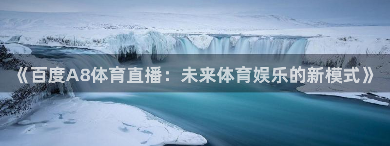 《百度A8体育直播：未来体育娱乐的新模式》