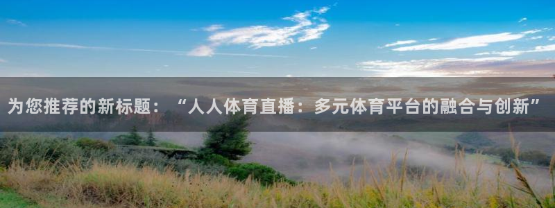 为您推荐的新标题：“人人体育直播：多元体育平台的融合与创新”
