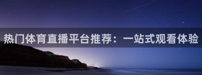 热门体育直播平台推荐：一站式观看体验