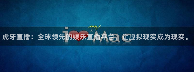 虎牙直播：全球领先的娱乐直播平台，让虚拟现实成为现实。