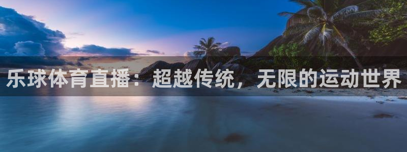 乐球体育直播：超越传统，无限的运动世界