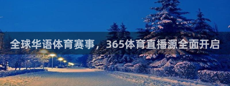 全球华语体育赛事，365体育直播源全面开启