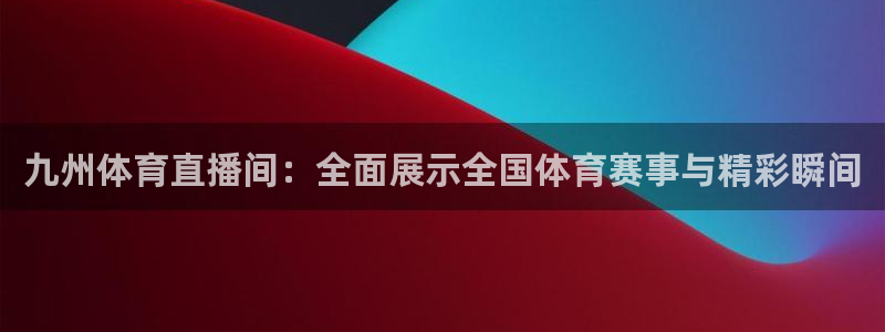 九州体育直播间：全面展示全国体育赛事与精彩瞬间
