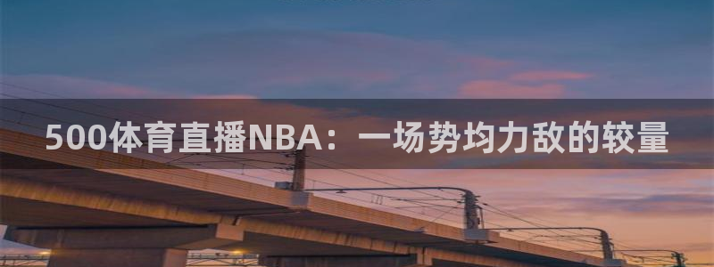 500体育直播NBA：一场势均力敌的较量